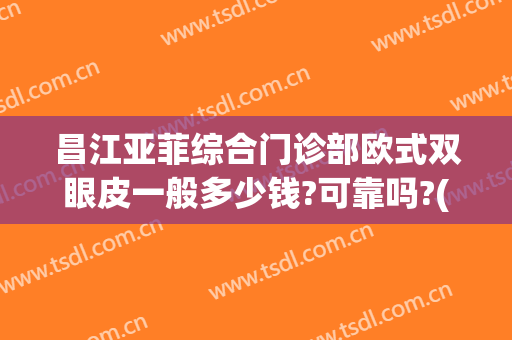 昌江亚菲综合门诊部欧式双眼皮一般多少钱?可靠吗?(南昌三甲医院做双眼皮)