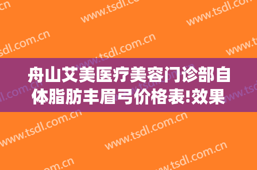 舟山艾美医疗美容门诊部自体脂肪丰眉弓价格表!效果怎么样?(舟山艾美医疗整形医院好吗)