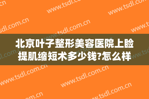 北京叶子整形美容医院上睑提肌缩短术多少钱?怎么样?(上睑肌缩短手术多少钱)