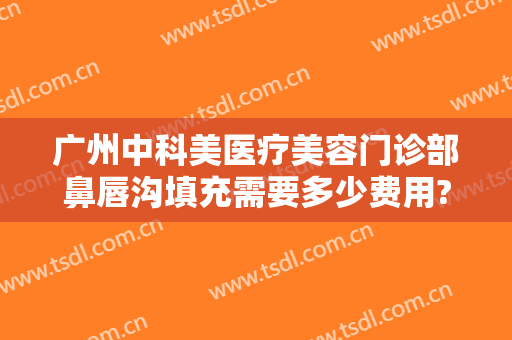 广州中科美医疗美容门诊部鼻唇沟填充需要多少费用?多长时间恢复?