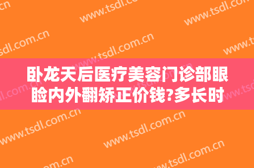 卧龙天后医疗美容门诊部眼睑内外翻矫正价钱?多长时间恢复?
