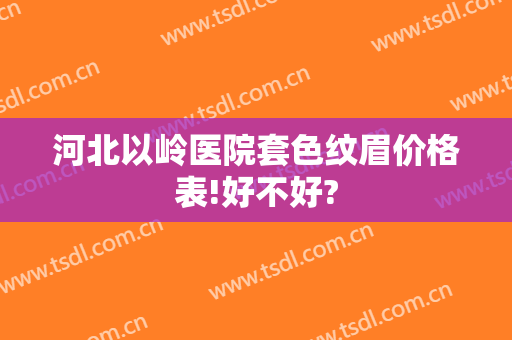 河北以岭医院套色纹眉价格表!好不好?