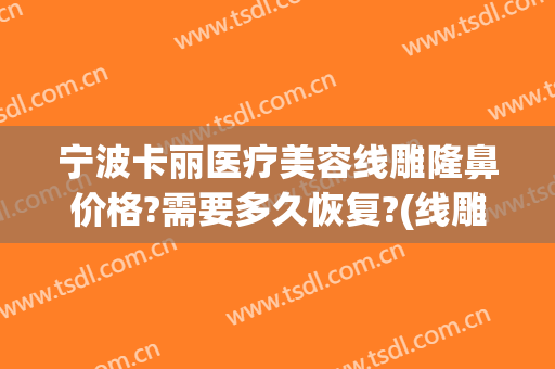 宁波卡丽医疗美容线雕隆鼻价格?需要多久恢复?(线雕隆鼻恢复期真实图片)