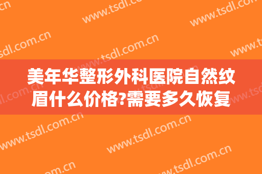 美年华整形外科医院自然纹眉什么价格?需要多久恢复?(大华美容院纹眉的价格)