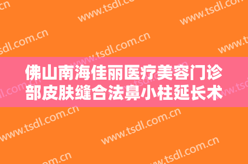佛山南海佳丽医疗美容门诊部皮肤缝合法鼻小柱延长术一般多少钱?需要多久恢复?