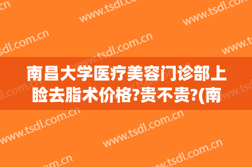 南昌大学医疗美容门诊部上睑去脂术价格?贵不贵?(南昌大学整形美容科)
