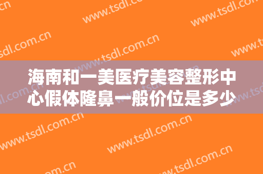 海南和一美医疗美容整形中心假体隆鼻一般价位是多少费用?有哪些优势?