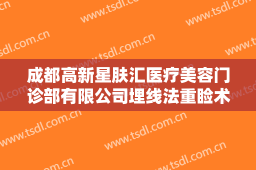 成都高新星肤汇医疗美容门诊部有限公司埋线法重睑术什么价格?贵不贵?