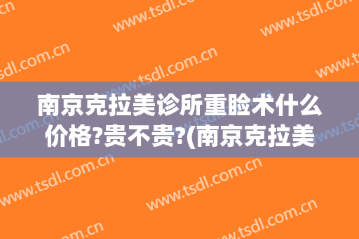 南京克拉美诊所重睑术什么价格?贵不贵?(南京克拉美整形怎么样)