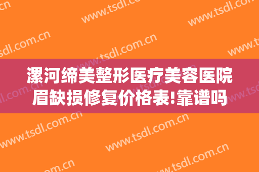漯河缔美整形医疗美容医院眉缺损修复价格表!靠谱吗?(漯河市缔莱美整形医院)