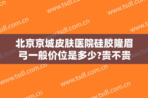 北京京城皮肤医院硅胶隆眉弓一般价位是多少?贵不贵?