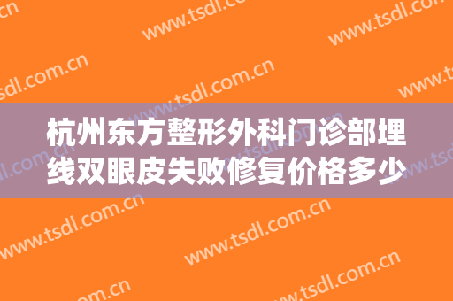 杭州东方整形外科门诊部埋线双眼皮失败修复价格多少钱?好不好?(杭州做双眼皮修复吗)