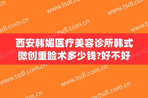 西安韩媚医疗美容诊所韩式微创重睑术多少钱?好不好?(西安韩式整容医院)