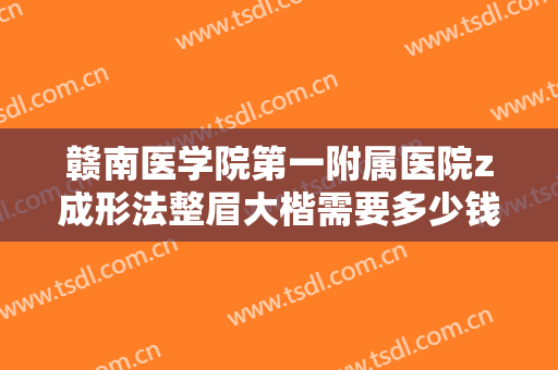 赣南医学院第一附属医院z成形法整眉大楷需要多少钱?多长时间恢复?