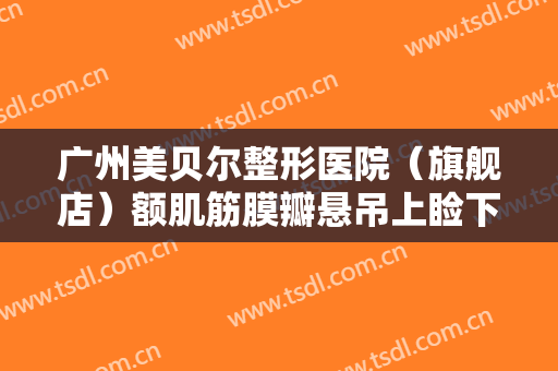 广州美贝尔整形医院（旗舰店）额肌筋膜瓣悬吊上睑下垂矫正术价格表!贵不贵?