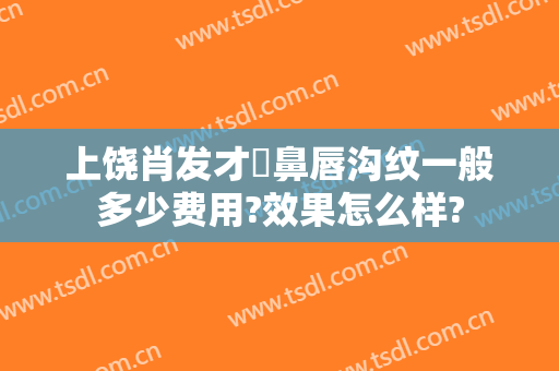 上饶肖发才袪鼻唇沟纹一般多少费用?效果怎么样?