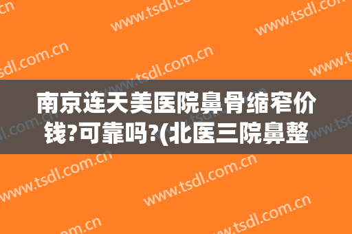 南京连天美医院鼻骨缩窄价钱?可靠吗?(北医三院鼻整形价格)