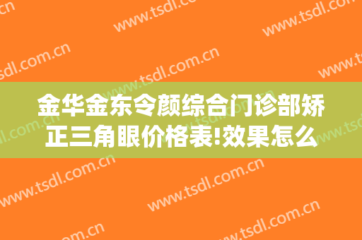 金华金东令颜综合门诊部矫正三角眼价格表!效果怎么样?(金华令颜整形)