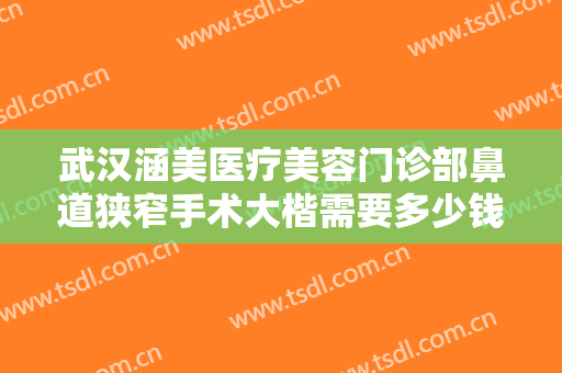武汉涵美医疗美容门诊部鼻道狭窄手术大楷需要多少钱?多长时间恢复?