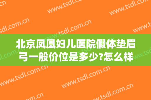 北京凤凰妇儿医院假体垫眉弓一般价位是多少?怎么样?(眉弓填充价格)