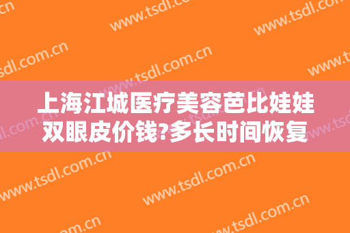 上海江城医疗美容芭比娃娃双眼皮价钱?多长时间恢复?