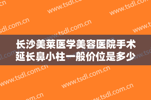 长沙美莱医学美容医院手术延长鼻小柱一般价位是多少钱?多长时间恢复?