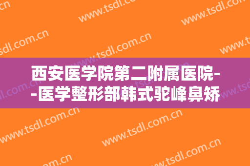 西安医学院第二附属医院--医学整形部韩式驼峰鼻矫正一般多少钱?有哪些优势?