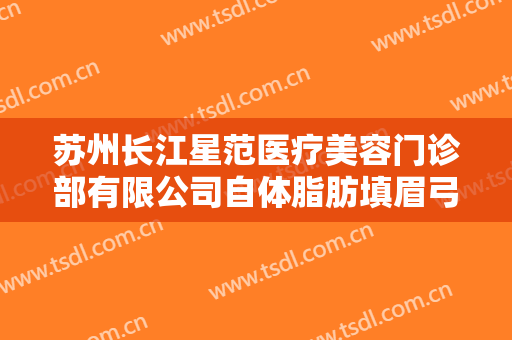 苏州长江星范医疗美容门诊部有限公司自体脂肪填眉弓一般多少钱?多长时间恢复?