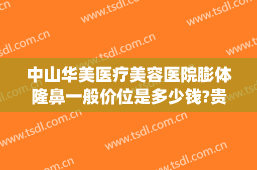 中山华美医疗美容医院膨体隆鼻一般价位是多少钱?贵不贵?(中山医美整形医院)