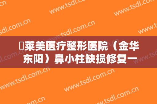 玥莱美医疗整形医院（金华 东阳）鼻小柱缺损修复一般价位是多少费用?效果怎么样?