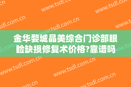 金华婺城晶美综合门诊部眼睑缺损修复术价格?靠谱吗?