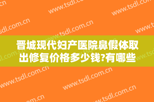 晋城现代妇产医院鼻假体取出修复价格多少钱?有哪些优势?