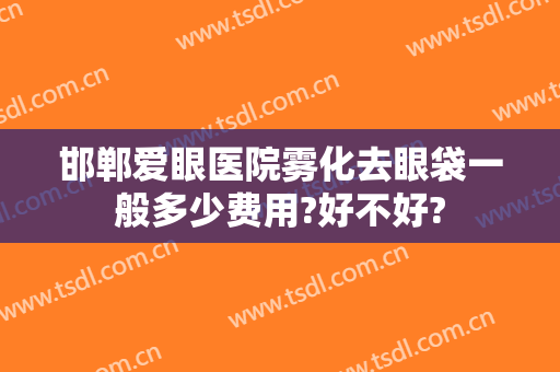 邯郸爱眼医院雾化去眼袋一般多少费用?好不好?