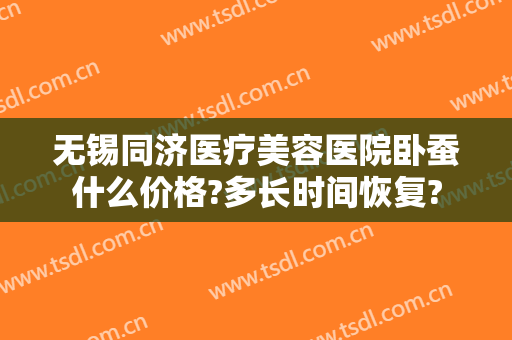 无锡同济医疗美容医院卧蚕什么价格?多长时间恢复?