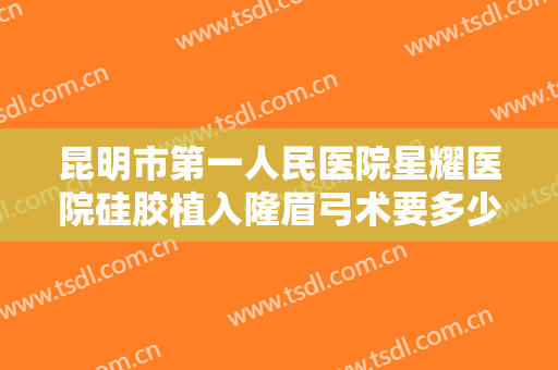 昆明市第一人民医院星耀医院硅胶植入隆眉弓术要多少钱?多长时间恢复?