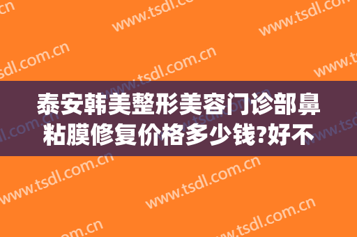 泰安韩美整形美容门诊部鼻粘膜修复价格多少钱?好不好?(山东泰安韩美整形医院)