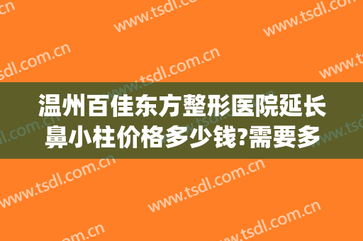 温州百佳东方整形医院延长鼻小柱价格多少钱?需要多久恢复?(鼻小柱整形一般多少钱)