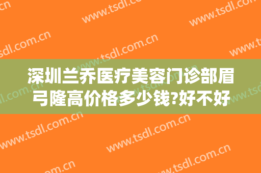 深圳兰乔医疗美容门诊部眉弓隆高价格多少钱?好不好?(兰乔医疗美容医院)