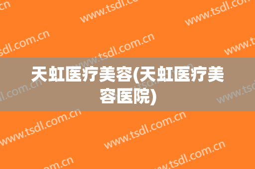 天虹医疗美容(天虹医疗美容医院)