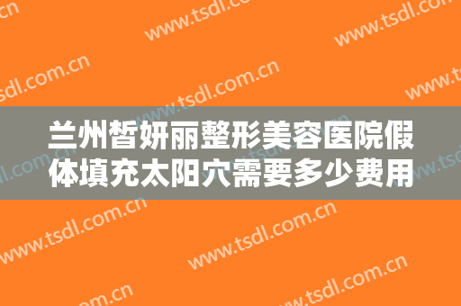 兰州皙妍丽整形美容医院假体填充太阳穴需要多少费用?多长时间恢复?