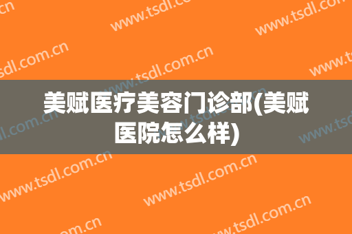 美赋医疗美容门诊部(美赋医院怎么样)
