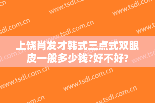 上饶肖发才韩式三点式双眼皮一般多少钱?好不好?