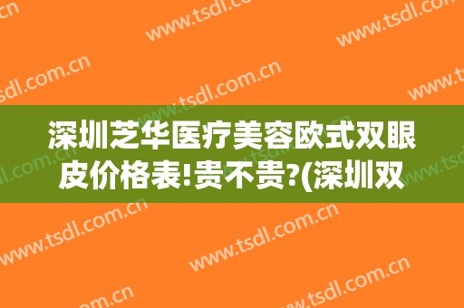 深圳芝华医疗美容欧式双眼皮价格表!贵不贵?(深圳双眼皮手术价格)
