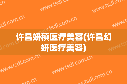 许昌妍稹医疗美容(许昌幻妍医疗美容)