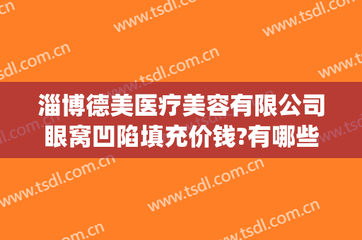 淄博德美医疗美容有限公司眼窝凹陷填充价钱?有哪些优势?(面部凹陷填充医院哪家好)