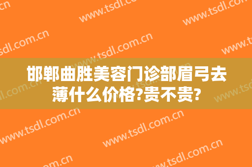 邯郸曲胜美容门诊部眉弓去薄什么价格?贵不贵?