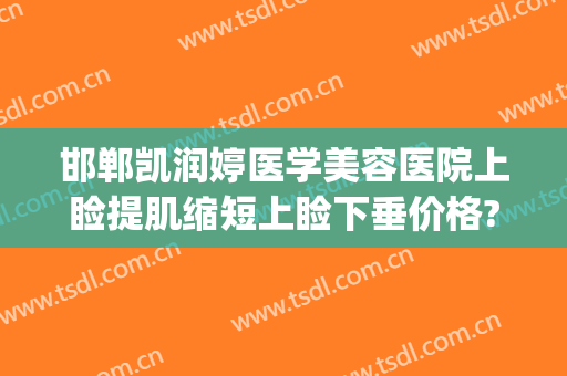 邯郸凯润婷医学美容医院上睑提肌缩短上睑下垂价格?贵不贵?(邯郸凯润婷医疗美容)