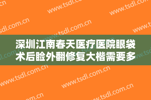 深圳江南春天医疗医院眼袋术后睑外翻修复大楷需要多少钱?贵不贵?