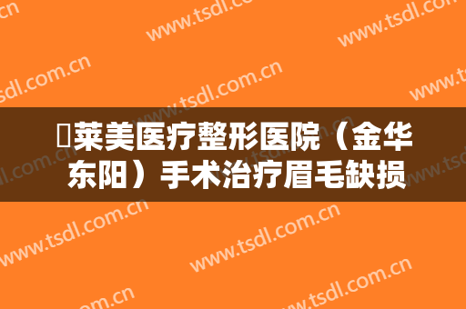 玥莱美医疗整形医院（金华 东阳）手术治疗眉毛缺损一般多少钱?多长时间恢复?
