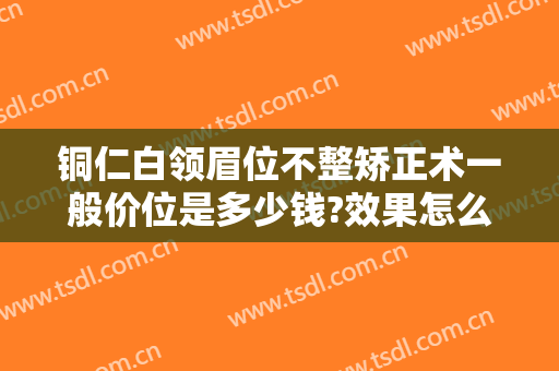 铜仁白领眉位不整矫正术一般价位是多少钱?效果怎么样?
